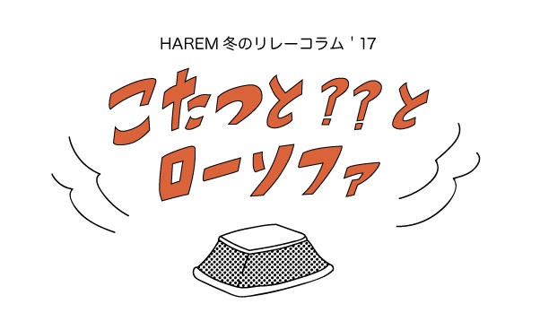 HAREM 冬のリレーコラム'17 こたつ??とローソファ