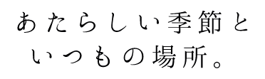 あたらしい季節に、いつもの場所。
